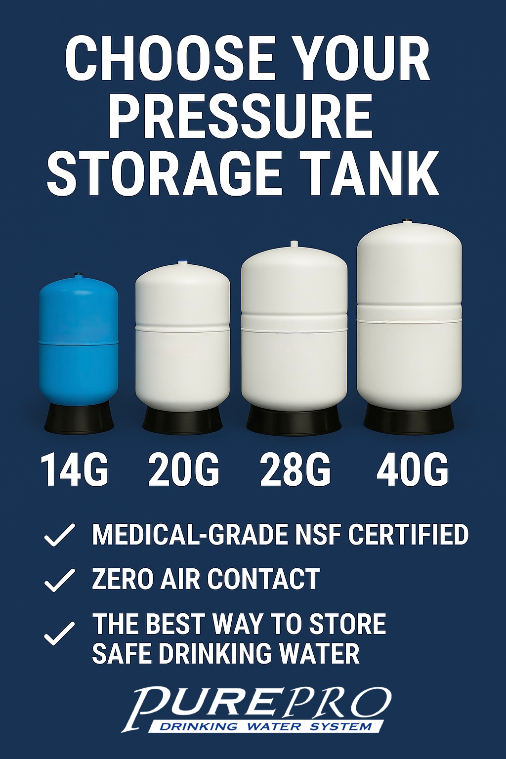 PurePro pressure storage tanks in 14G, 20G, 28G, and 40G sizes. Medical-grade NSF certified with zero air contact—ideal for safe drinking water storage.